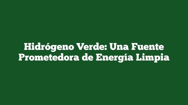 Hidrógeno Verde: Una Fuente Prometedora de Energía Limpia