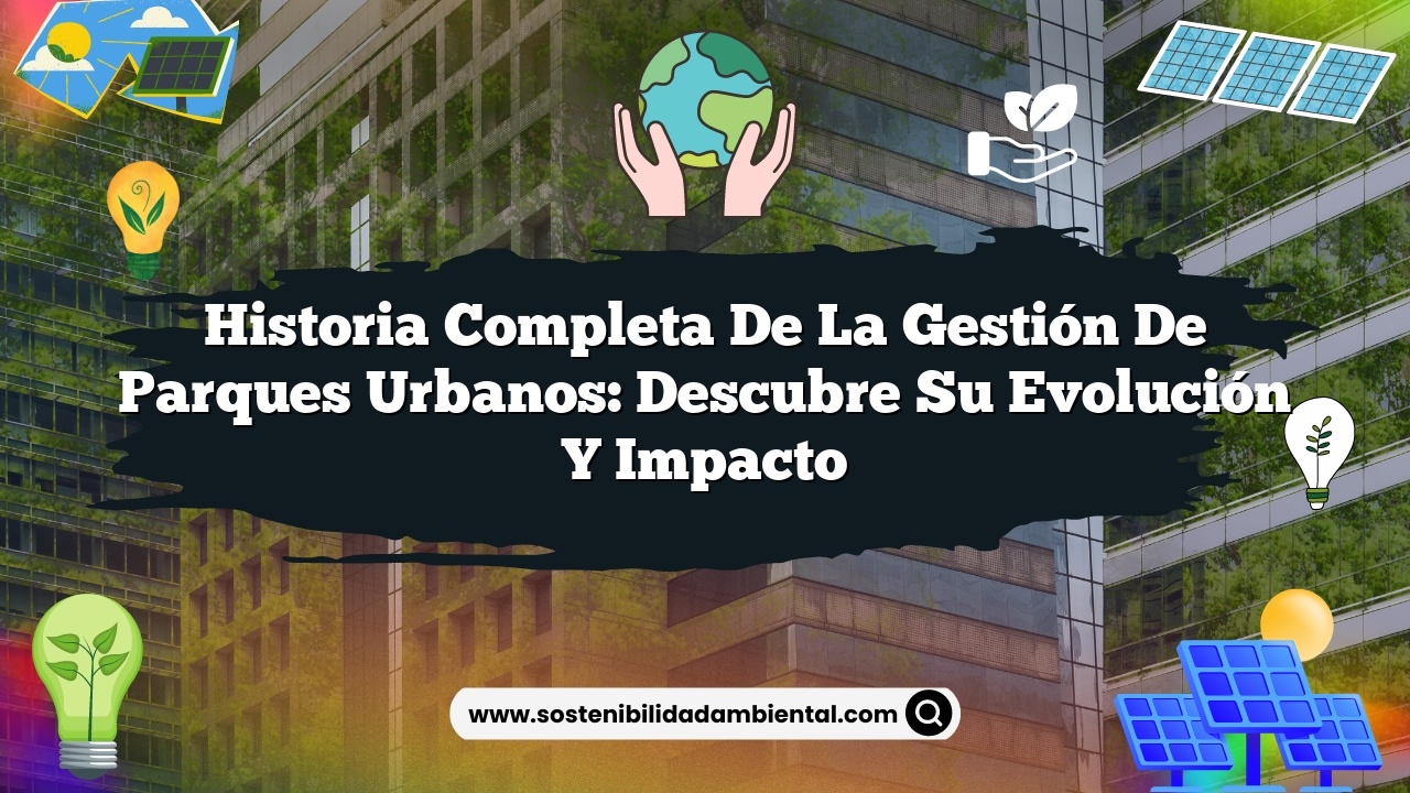 Historia completa de la gestión de parques urbanos: descubre su evolución y impacto