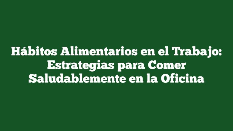 Hábitos Alimentarios en el Trabajo: Estrategias para Comer Saludablemente en la Oficina