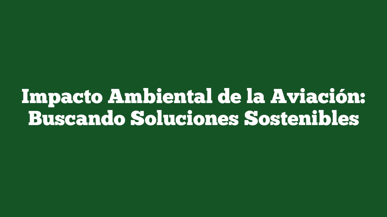 Impacto Ambiental de la Aviación: Buscando Soluciones Sostenibles