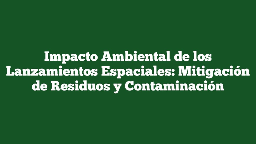 Impacto Ambiental De Los Lanzamientos Espaciales: Mitigación De ...