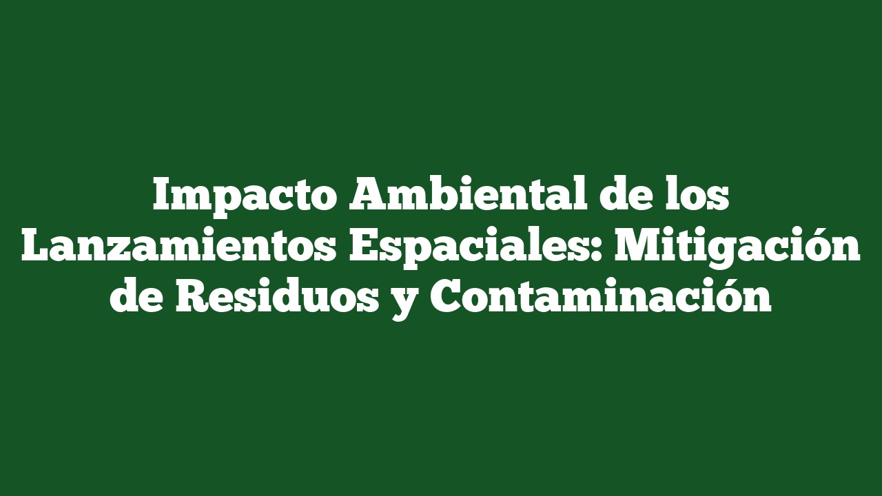 Impacto Ambiental De Los Lanzamientos Espaciales: Mitigación De ...