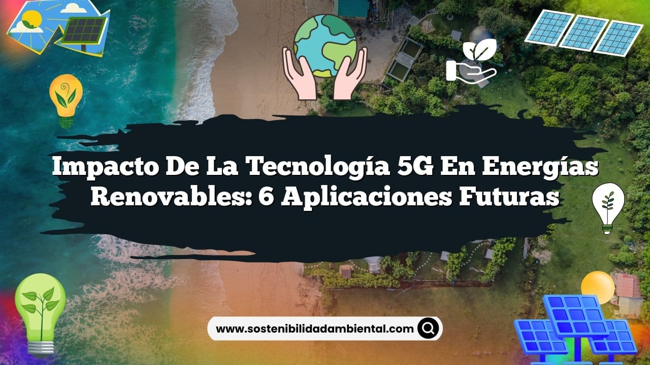 Impacto de la Tecnología 5G en Energías Renovables: 6 Aplicaciones Futuras