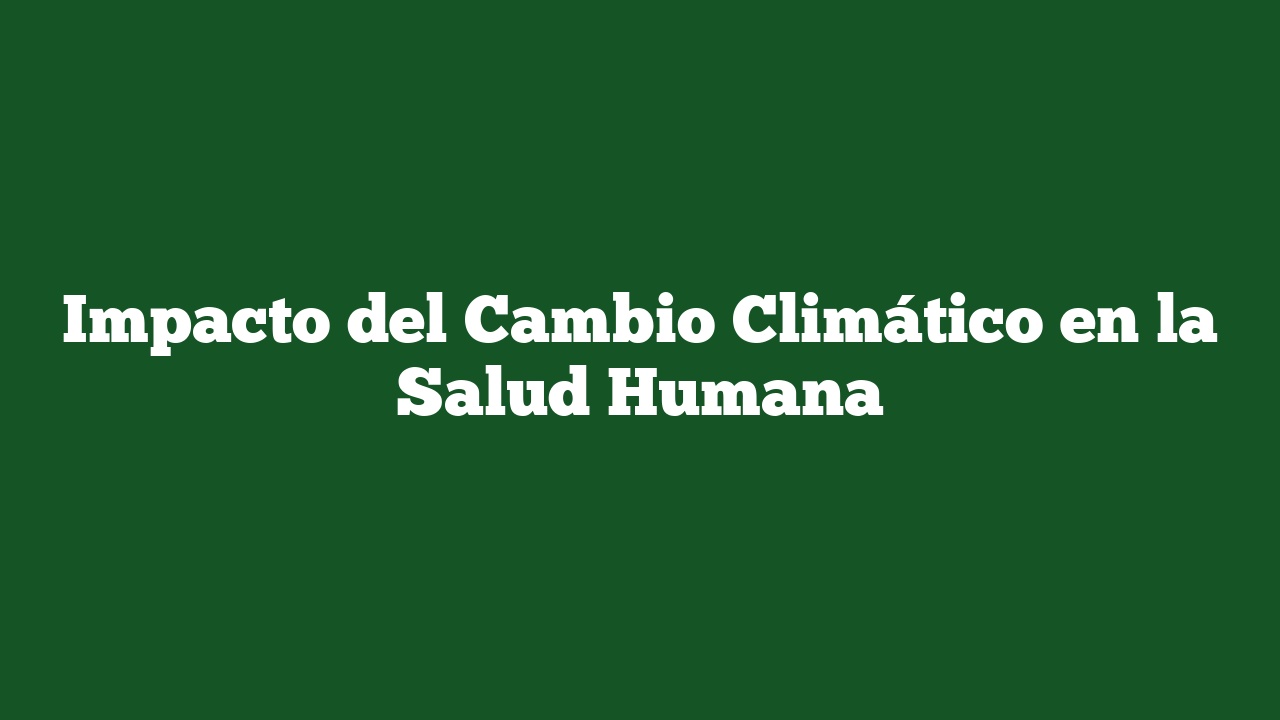 Impacto del Cambio Climático en la Salud Humana