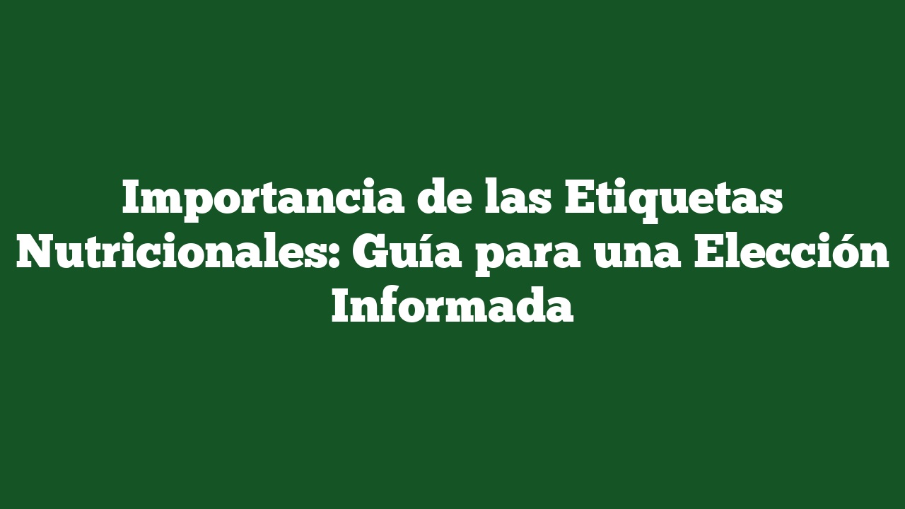 Importancia de las Etiquetas Nutricionales: Guía para una Elección Informada