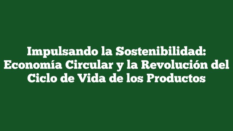 Imagen de Impulsando la Sostenibilidad: Economía Circular y la Revolución del Ciclo de Vida de los Productos Impulsando la Sostenibilidad: Economía Circular y la Revolución del Ciclo de Vida de los Productos