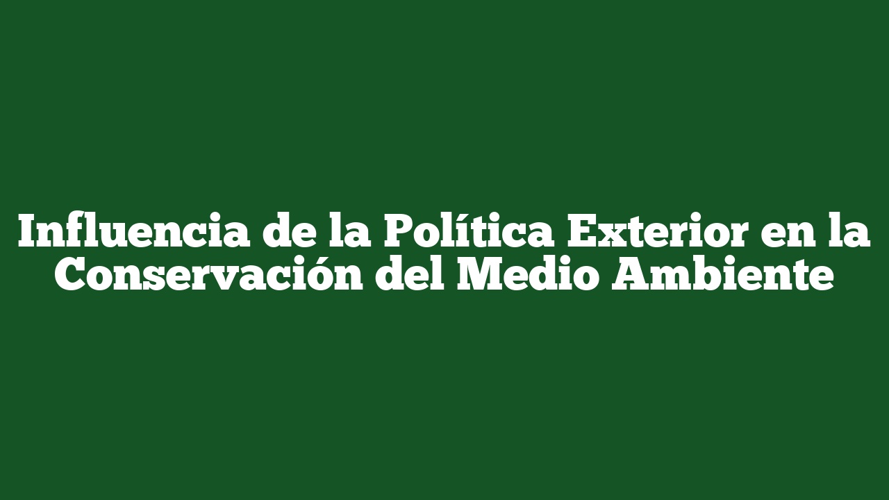 Influencia de la Política Exterior en la Conservación del Medio Ambiente