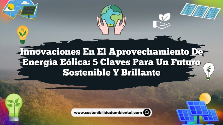 Innovaciones en el Aprovechamiento de Energía Eólica: 5 Claves para un Futuro Sostenible y Brillante