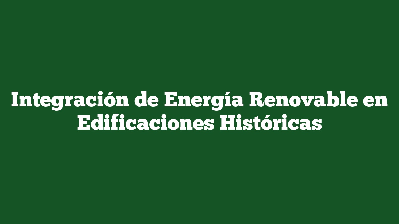 Integración de Energía Renovable en Edificaciones Históricas