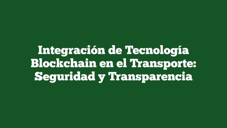 Integración de Tecnología Blockchain en el Transporte: Seguridad y Transparencia