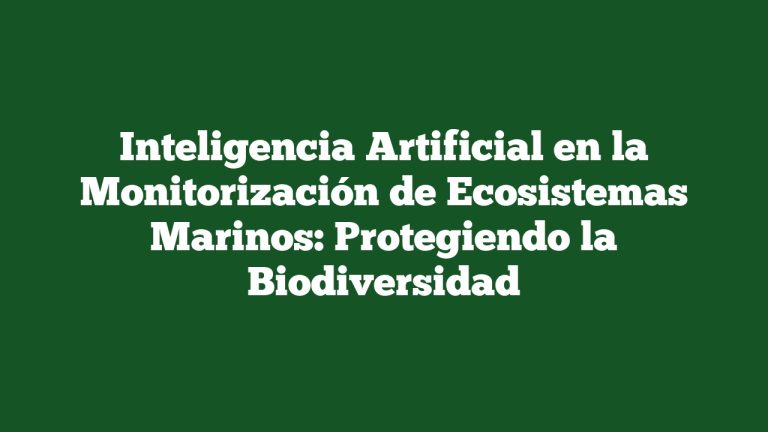 Inteligencia Artificial en la Monitorización de Ecosistemas Marinos: Protegiendo la Biodiversidad