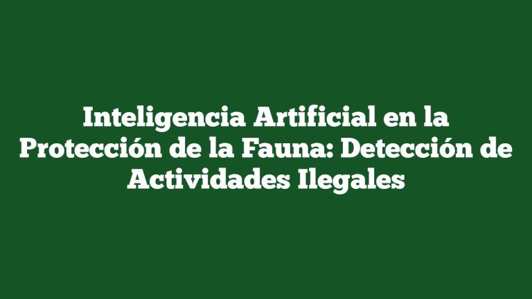 Inteligencia Artificial en la Protección de la Fauna: Detección de Actividades Ilegales