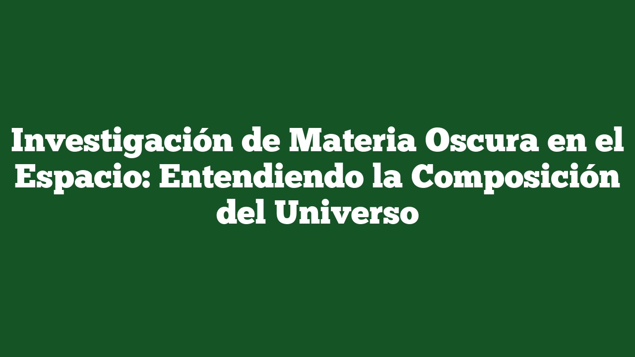 Investigación de Materia Oscura en el Espacio: Entendiendo la Composición del Universo