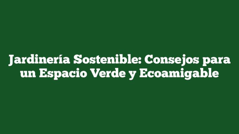 Imagen de Jardinería Sostenible: Consejos para un Espacio Verde y Ecoamigable Jardinería Sostenible: Consejos para un Espacio Verde y Ecoamigable