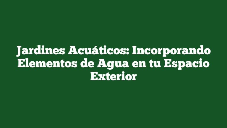 Jardines Acuáticos: Incorporando Elementos de Agua en tu Espacio Exterior