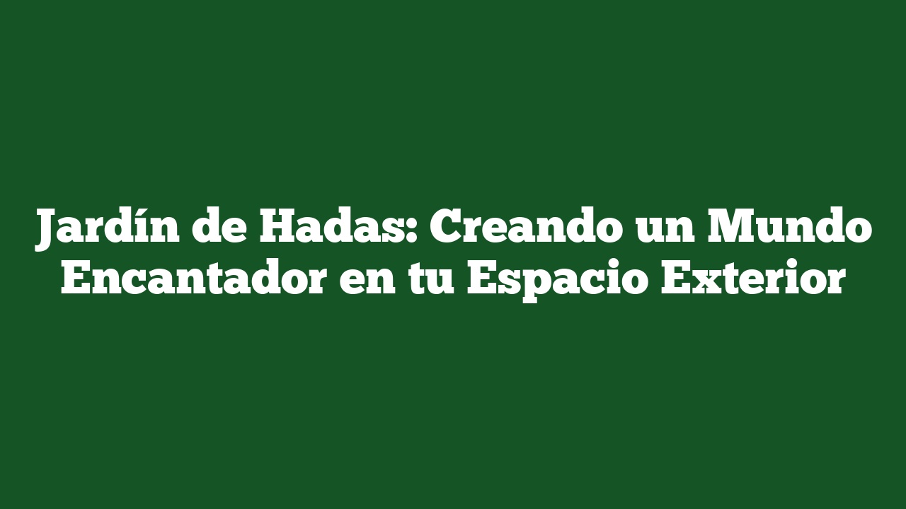 Jardín de Hadas: Creando un Mundo Encantador en tu Espacio Exterior