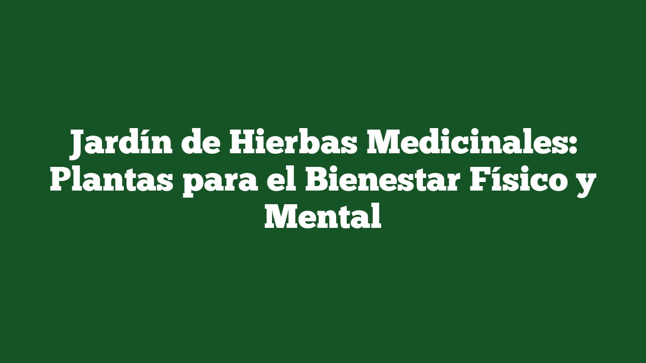 Jardín de Hierbas Medicinales: Plantas para el Bienestar Físico y Mental