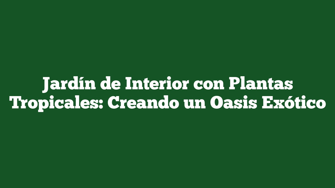 Jardín de Interior con Plantas Tropicales: Creando un Oasis Exótico