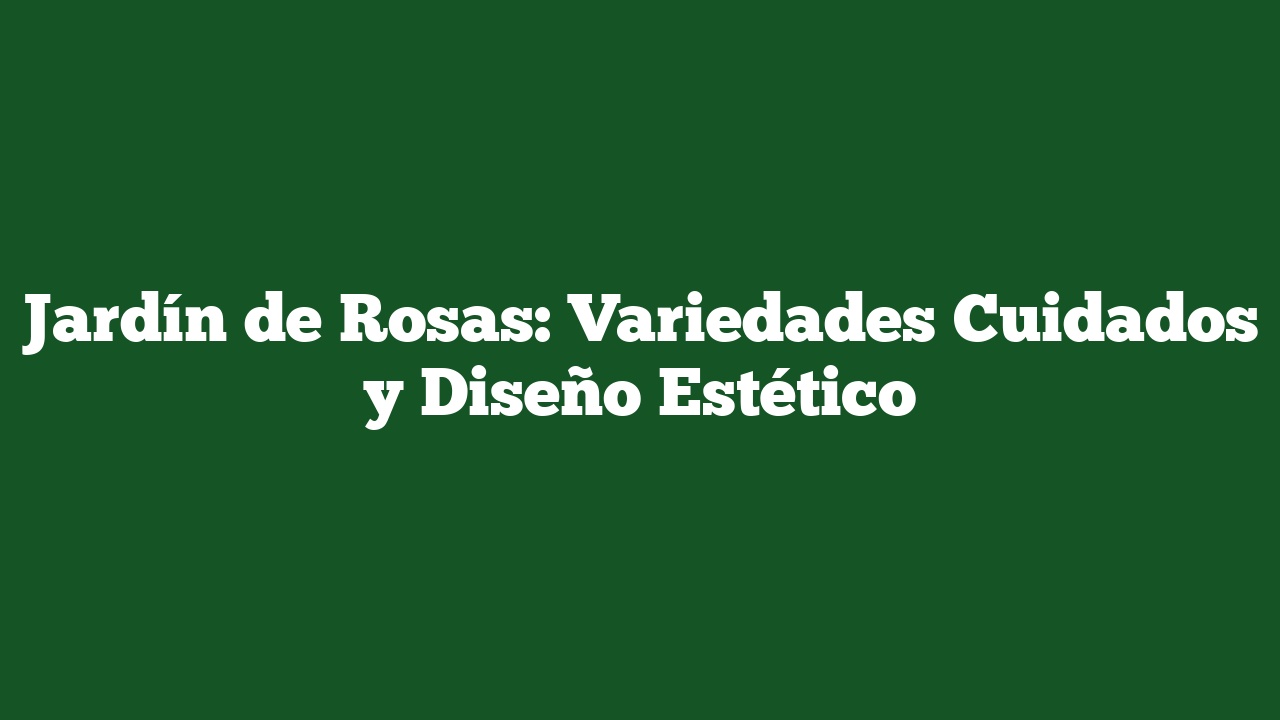 Jardín de Rosas: Variedades Cuidados y Diseño Estético
