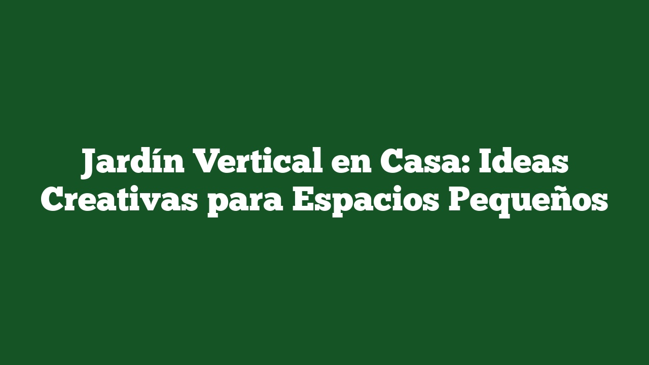 Jardín Vertical en Casa: Ideas Creativas para Espacios Pequeños
