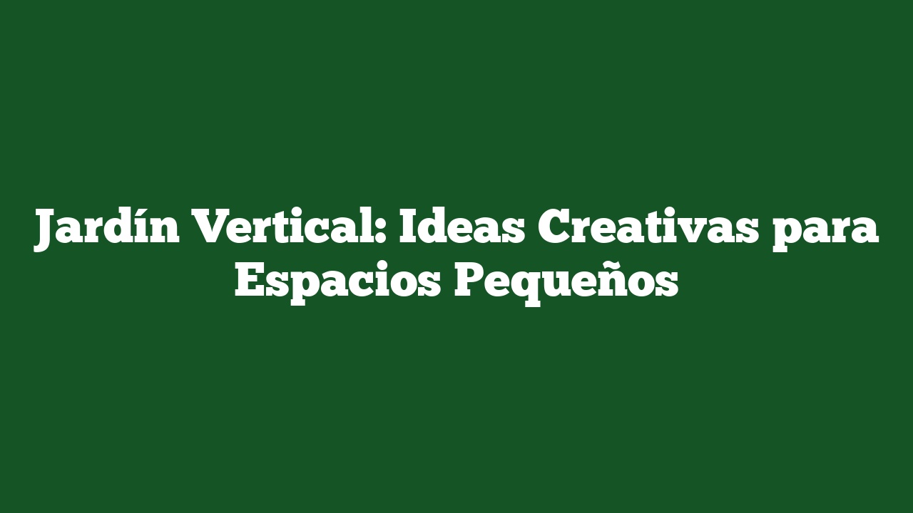 Jardín Vertical: Ideas Creativas para Espacios Pequeños