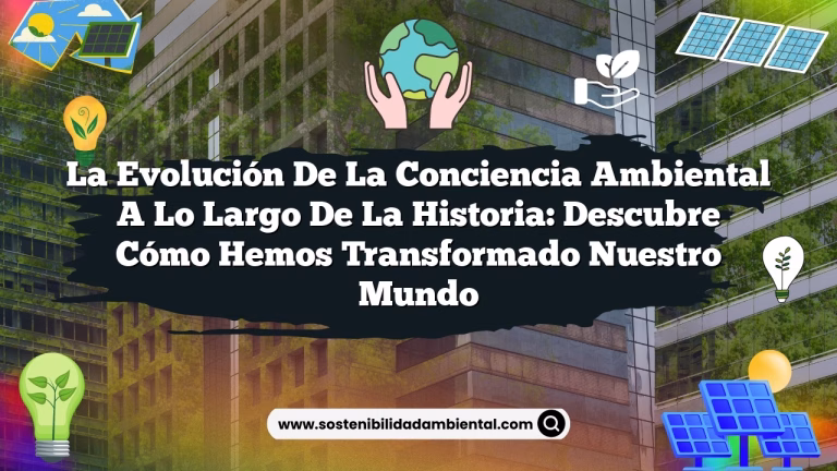 La Evolución de la Conciencia Ambiental a lo Largo de la Historia: Descubre Cómo Hemos Transformado Nuestro Mundo