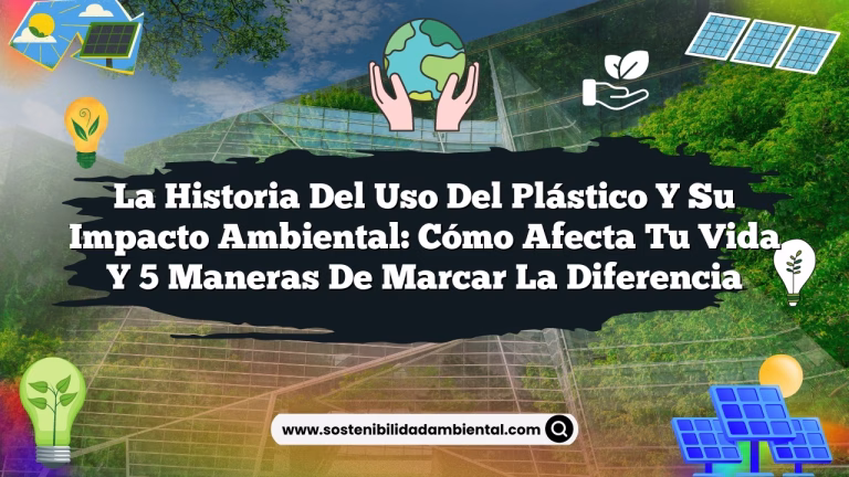 La historia del uso del plástico y su impacto ambiental: Cómo afecta tu vida y 5 maneras de marcar la diferencia