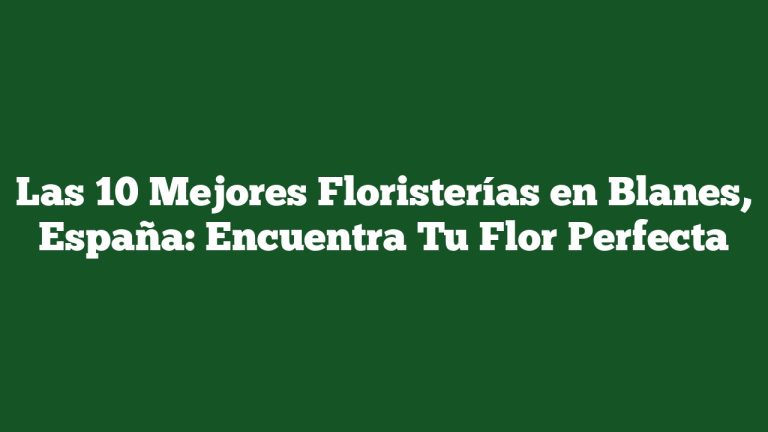 Las 10 Mejores Floristerías en Blanes, España: Encuentra Tu Flor Perfecta