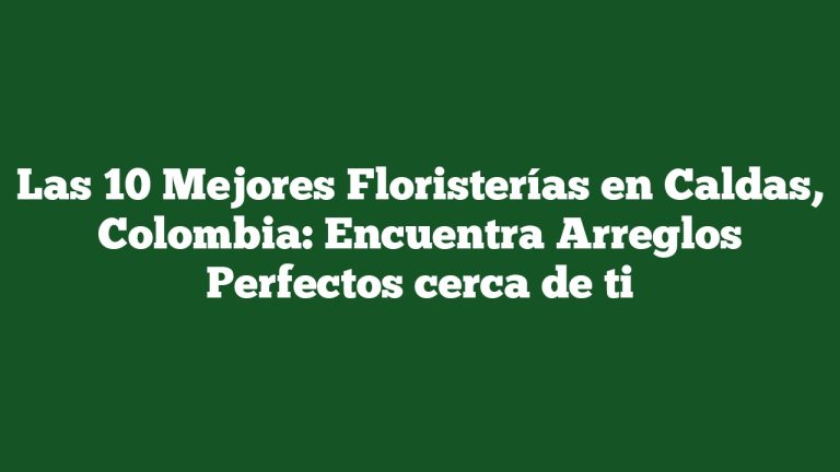 Las 10 Mejores Floristerías en Caldas, Colombia: Encuentra Arreglos Perfectos cerca de ti