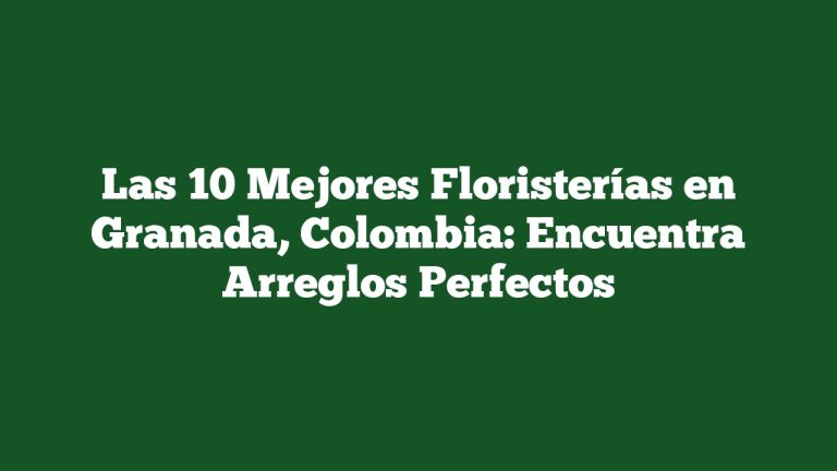 Imagen de Las 10 Mejores Floristerías en Granada, Colombia: Encuentra Arreglos Perfectos Las 10 Mejores Floristerías en Granada, Colombia: Encuentra Arreglos Perfectos