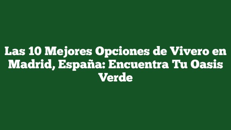 Las 10 Mejores Opciones de Vivero en Madrid, España: Encuentra Tu Oasis Verde