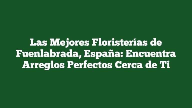Las Mejores Floristerías de Fuenlabrada, España: Encuentra Arreglos Perfectos Cerca de Ti