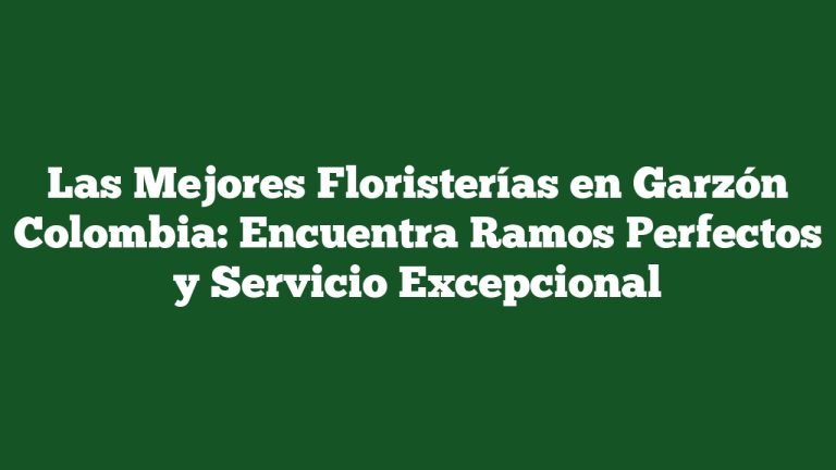 Imagen de Las Mejores Floristerías en Garzón Colombia: Encuentra Ramos Perfectos y Servicio Excepcional Las Mejores Floristerías en Garzón Colombia: Encuentra Ramos Perfectos y Servicio Excepcional