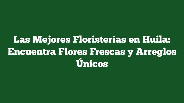 Imagen de Las Mejores Floristerías en Huila: Encuentra Flores Frescas y Arreglos Únicos Las Mejores Floristerías en Huila: Encuentra Flores Frescas y Arreglos Únicos