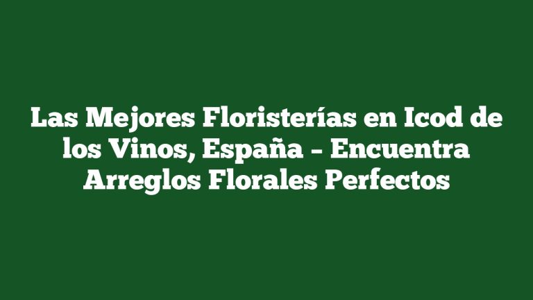 Las Mejores Floristerías en Icod de los Vinos, España – Encuentra Arreglos Florales Perfectos