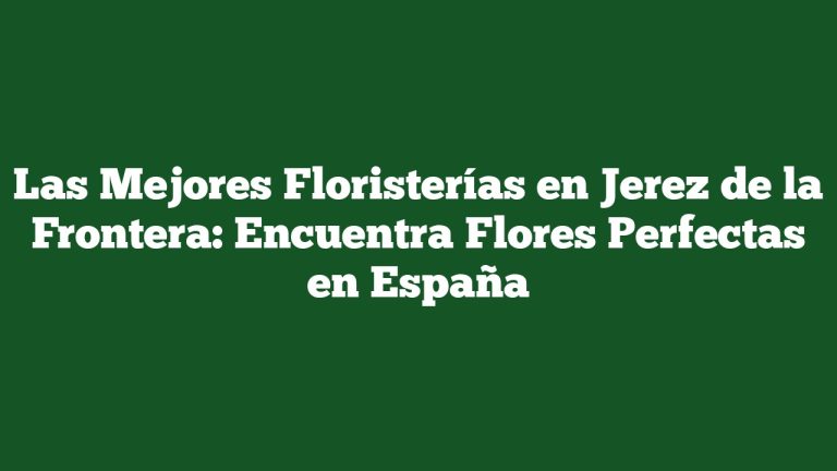 Imagen de Las Mejores Floristerías en Jerez de la Frontera: Encuentra Flores Perfectas en España Las Mejores Floristerías en Jerez de la Frontera: Encuentra Flores Perfectas en España