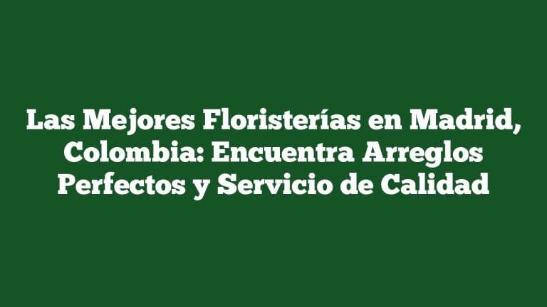 Imagen de Las Mejores Floristerías en Madrid, Colombia: Encuentra Arreglos Perfectos y Servicio de Calidad Las Mejores Floristerías en Madrid, Colombia: Encuentra Arreglos Perfectos y Servicio de Calidad