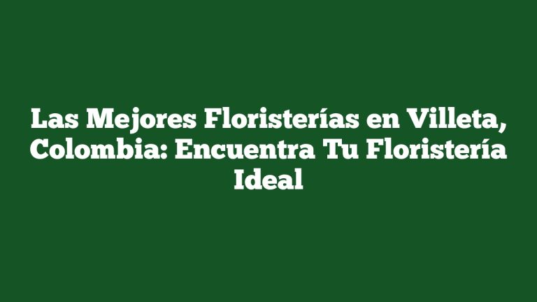Las Mejores Floristerías en Villeta, Colombia: Encuentra Tu Floristería Ideal