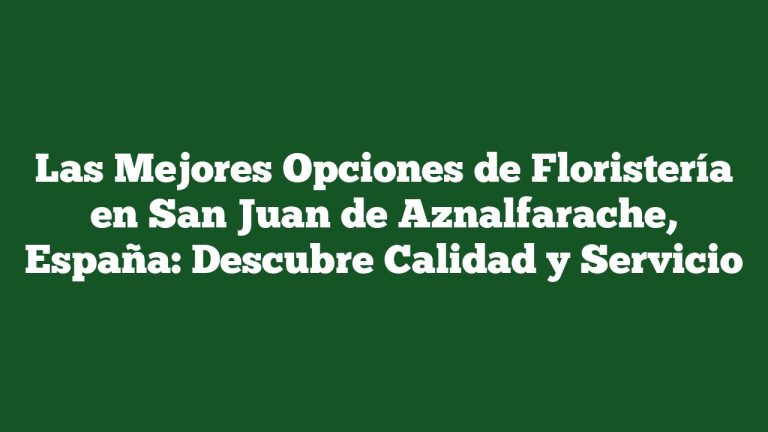 Las Mejores Opciones de Floristería en San Juan de Aznalfarache, España: Descubre Calidad y Servicio