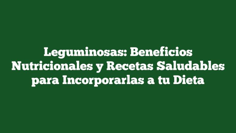 Leguminosas: Beneficios Nutricionales y Recetas Saludables para Incorporarlas a tu Dieta