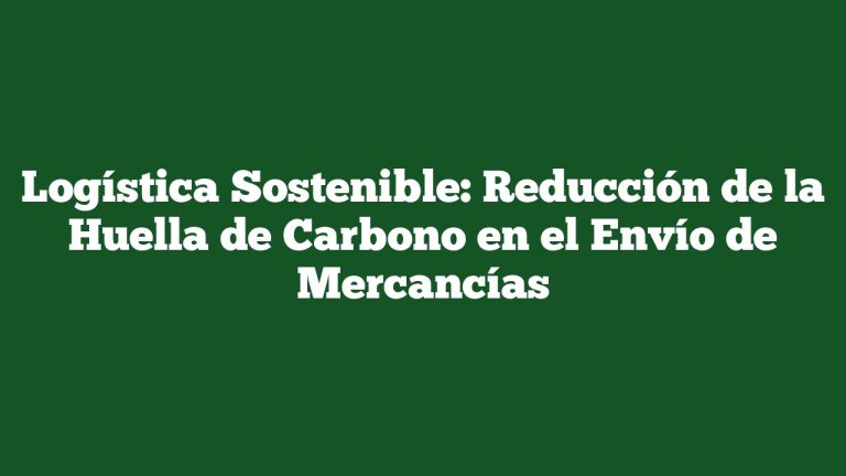 Imagen de Logística Sostenible: Reducción de la Huella de Carbono en el Envío de Mercancías Logística Sostenible: Reducción de la Huella de Carbono en el Envío de Mercancías
