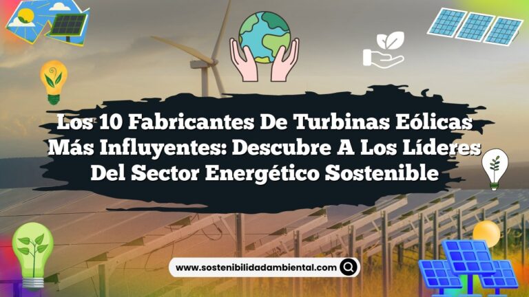 Los 10 Fabricantes de Turbinas Eólicas Más Influyentes: Descubre a los Líderes del Sector Energético Sostenible