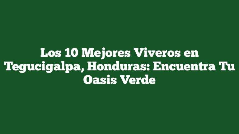 Los 10 Mejores Viveros en Tegucigalpa, Honduras: Encuentra Tu Oasis Verde