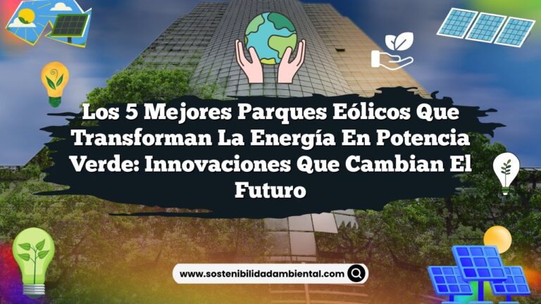 Los 5 Mejores Parques Eólicos que Transforman la Energía en Potencia Verde: Innovaciones que Cambian el Futuro