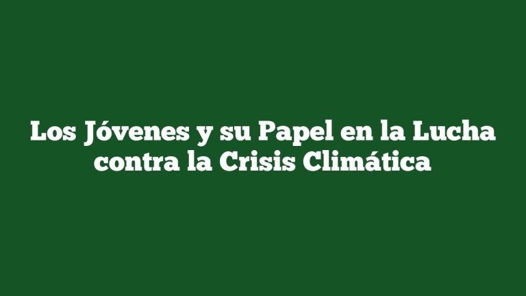 Los Jóvenes y su Papel en la Lucha contra la Crisis Climática