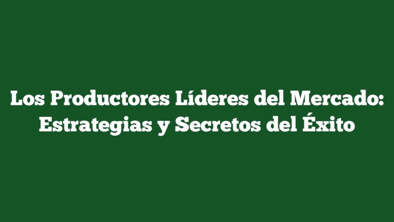Los Productores Líderes del Mercado: Estrategias y Secretos del Éxito