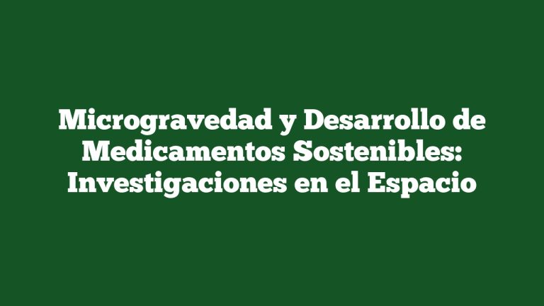 Imagen de Microgravedad y Desarrollo de Medicamentos Sostenibles: Investigaciones en el Espacio Microgravedad y Desarrollo de Medicamentos Sostenibles: Investigaciones en el Espacio