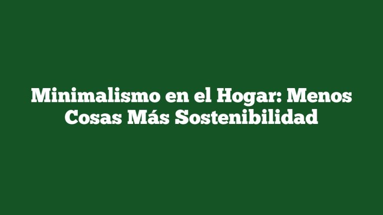 Imagen de Minimalismo en el Hogar: Menos Cosas Más Sostenibilidad Minimalismo en el Hogar: Menos Cosas Más Sostenibilidad