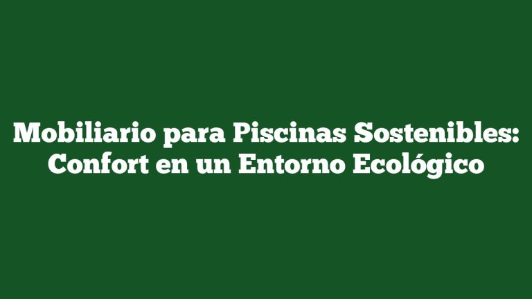 Mobiliario para Piscinas Sostenibles: Confort en un Entorno Ecológico