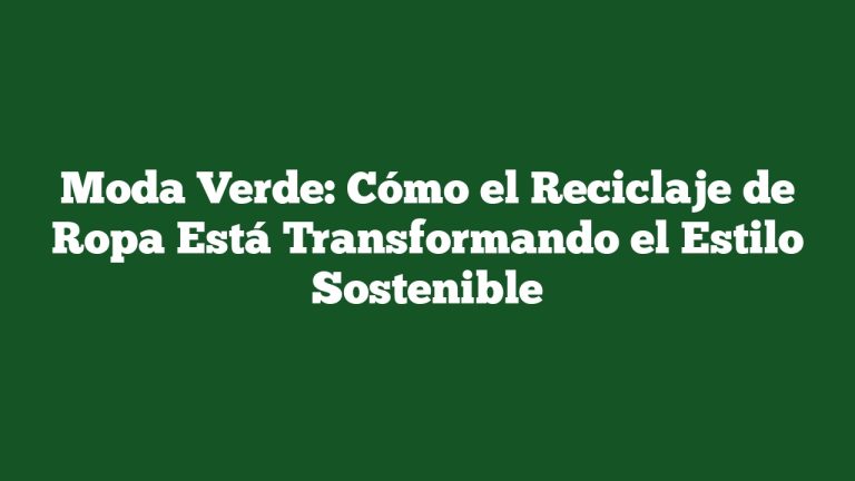 Moda Verde: Cómo el Reciclaje de Ropa Está Transformando el Estilo Sostenible